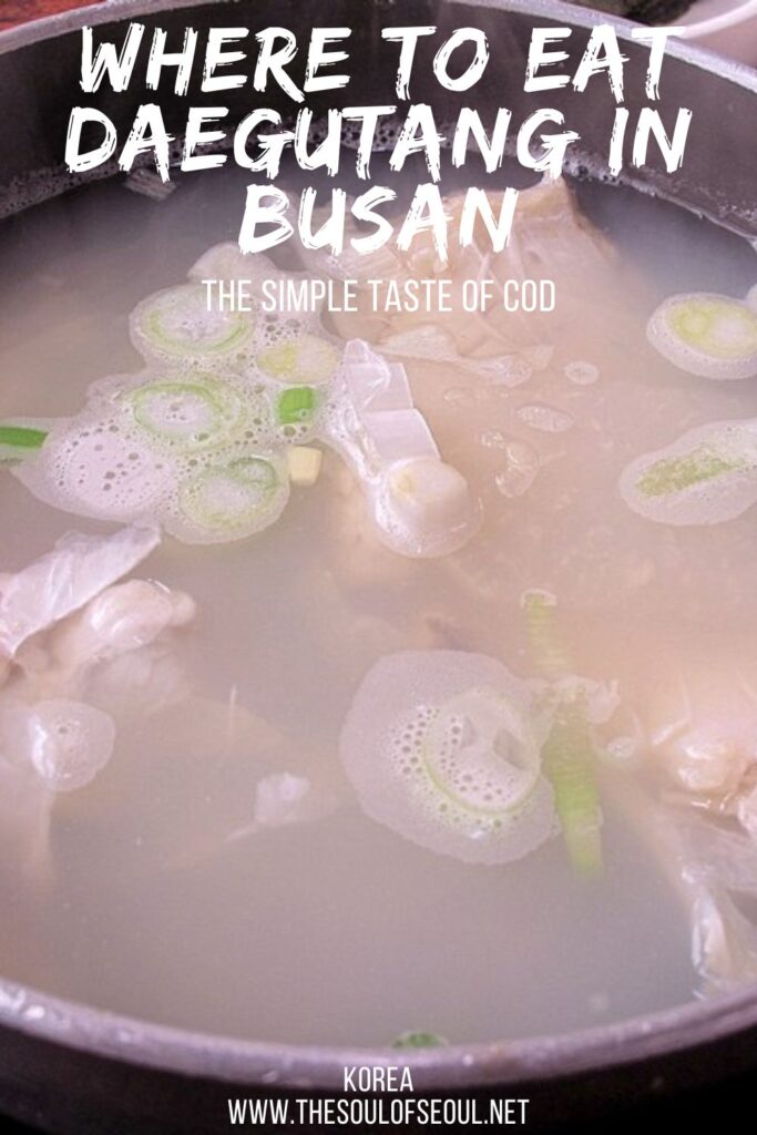 Korean Eating: Where To Try Daegutang in Busan: The Korean soup known as daegutang is done simply by simmering cod. It's delicate and delightful taste is a must eat in Busan. Where to try it.